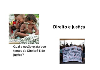 Direito	
  e	
  jus8ça	
  

Qual	
  a	
  noção	
  exata	
  que	
  
temos	
  de	
  Direito?	
  E	
  de	
  
jusKça?	
  

 