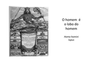 O	
  homem	
  	
  é	
  
o	
  lobo	
  do	
  
homem	
  
Homo	
  homini	
  
lupus	
  

 