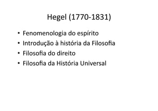 Hegel	
  (1770-­‐1831)	
  
•  Fenomenologia	
  do	
  espírito	
  
•  Introdução	
  à	
  história	
  da	
  Filosoﬁa	
  
•  Filosoﬁa	
  do	
  direito	
  
•  Filosoﬁa	
  da	
  História	
  Universal	
  

 