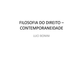 FILOSOFIA	
  DO	
  DIREITO	
  –	
  
CONTEMPORANEIDADE	
  
LUCI	
  BONINI	
  

 
