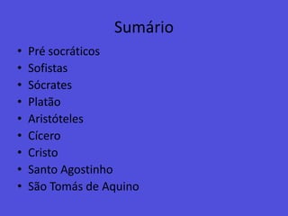 SumárioPré socráticos	SofistasSócratesPlatãoAristótelesCíceroCristoSanto AgostinhoSão Tomás de Aquino 