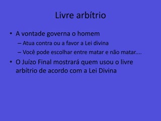 Livre arbítrioA vontade governa o homemAtua contra ou a favor a Lei divinaVocê pode escolhar entre matar e não matar....O Juízo Final mostrará quem usou o livre arbítrio de acordo com a Lei Divina