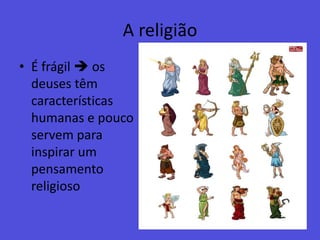 A religiãoÉ frágil  os deuses têm características humanas e pouco servem para inspirar um pensamento religioso