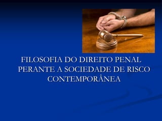 FILOSOFIA DO DIREITO PENAL
PERANTE A SOCIEDADE DE RISCO
CONTEMPORÂNEA
 