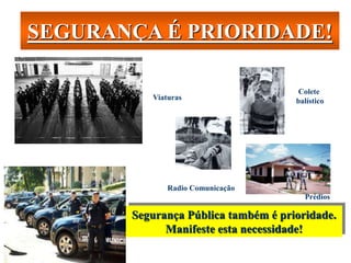 SEGURANÇA É PRIORIDADE!
Segurança Pública também é prioridade.
Manifeste esta necessidade!
Viaturas
Prédios
Colete
balístico
Radio Comunicação
 
