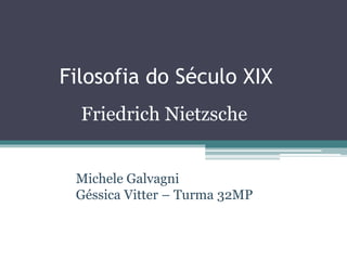 Filosofia do Século XIX
Friedrich Nietzsche
Michele Galvagni
Géssica Vitter – Turma 32MP
 