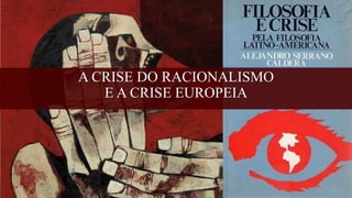 A CRISE DO RACIONALISMO
E A CRISE EUROPEIA
 