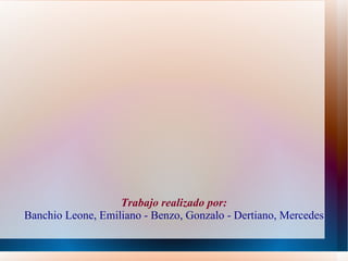 Trabajo realizado por:
Banchio Leone, Emiliano - Benzo, Gonzalo - Dertiano, Mercedes
 