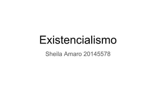 Existencialismo
Sheila Amaro 20145578
 