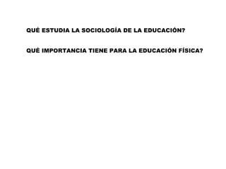 QUÉ ESTUDIA LA SOCIOLOGÍA DE LA EDUCACIÓN?


QUÉ IMPORTANCIA TIENE PARA LA EDUCACIÓN FÍSICA?
 