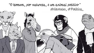 12
“O homem, por natureza, é um animal político ”
Aristóteles, A Politica.
 