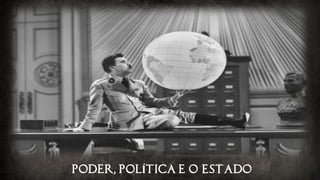 PODER, POLÍTICA E O ESTADO
 