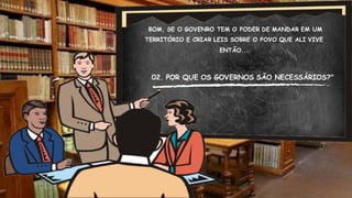 BOM, SE O GOVENRO TEM O PODER DE MANDAR EM UM
TERRITÓRIO E CRIAR LEIS SOBRE O POVO QUE ALI VIVE
ENTÃO...
02. POR QUE OS GOVERNOS SÃO NECESSÁRIOS?"
 