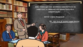 BOM, VIMOS QUE NOS GOVERNOS DEMOCRÁTICOS OS
DIREITOS E A LIBERDADE SÃO GARANTIDOS PELA
CONSTITUIÇÃO...
ENTÃO VAMOS PESQUISAR...
04. “QUE TIPOS DE GOVERNO PODEM EXISTIR?”
 