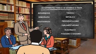 AS DIFERENTES FORMAS DE GOVERNO E PODER...
MONARQUIAS
DEMOCRACIA
ARISTOCRACIA
TIRANIA
REPÚBLICA
PRESIDENCIALISMO
PARLAMENTARISMO
OLIGARQUIA
FASCISMO E NAZISMO
 