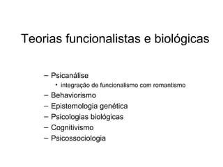 Teorias funcionalistas e biológicas
– Psicanálise
• integração de funcionalismo com romantismo
– Behaviorismo
– Epistemologia genética
– Psicologias biológicas
– Cognitivismo
– Psicossociologia
 