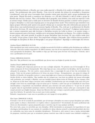 perde é indubitavelmente a ﬁlosoﬁa, por uma razão especial: a ﬁlosoﬁa é de carácter obrigatório nos cursos
gerais. Nos proﬁssionais não existe ﬁlosoﬁa. Com cerca de metade dos alunos do secundário a frequentar
o proﬁssional, creio que nem é necessário fazer grandes contas para perceber qual o grupo proﬁssional que
mais perde. Depois há ainda a considerar um elemento: se a AI não é ﬁlosoﬁa (e não é) então o grupo de
ﬁlosoﬁa não tem de a ensinar. Mas a AI também não é geograﬁa, nem história, nem nada em especial e tudo
ao mesmo tempo. Então qual a razão para os docentes de ﬁlosoﬁa ﬁcarem parados a assistir outros grupos a
ocupar a disciplina e a criar mais emprego para os seus grupos desse modo? Nos contactos que estabeleci com
alguns grupos editoriais pude apurar sem grande esforço que os manuais têm sido elaborados por pessoas de
várias áreas, mas maioritariamente por pessoas ligadas à ﬁlosoﬁa. Ora, será que os proﬁssionais da ﬁlosoﬁa
não querem leccionar AI, mas elaboram materiais para outros grupos a leccionar? A páginas tantas parece
que o mesmo argumento para não leccionar a disciplina encaixa em todas as áreas e, ao mesmo tempo, o
mesmo argumento para a leccionar, também serve aos grupos disciplinares em disputa. Se o critério cientíﬁco,
ao que parece, não pode presidir à escolha do grupo disciplinar para leccionar AI, que critério então deve
ser usado? O que pensa o leitor disto? Era importante relançar a discussão. Que critérios devem presidir à
atribuição da disciplina de Área de Integração a um grupo disciplinar? Agradeço a colaboração dos leitores.


António Daniel (2009-09-24 18:15:59)
Pela experiência que existe noutras escolas, a solução encontrada foi dividir os módulos pelas disciplinas que melhor se
adequam. Será uma matéria negociável e de difícil consenso, mas tem de ser negociado para se encontrar os módulos
mais apropriados às disciplinas. Mas também te digo que não invejo quem leccione essa disciplina. Contudo, não é
essa a problemática do teu post.

Vitório (2009-09-24 23:42:10)
Bem dito. São professores com esta sensibilidade que devem estar nos órgãos de gestão da escola.

António Daniel (2009-09-25 00:52:04)
Vitório, obrigado pelo elogio,mas parece-me ser essa a solução adoptada. No primeiro ano de leccionação de AI as
coisas começaram de forma desorganizada. Mea culpa faço por que, como professor da disciplina, não ﬁz uma leitura
adequada do programa. Por este motivo, numa primeira fase, a negociação foi mais à base das necessidades dos
grupos. Cada um dos grupos justiﬁcava-se de forma um pouco leviana. Atempadamente, um grupo de colegas de
história, de ﬁlosoﬁa e de geograﬁa reuniu-se e, numa negociação que se baseou na abordagem das diferentes temáticas,
decidiu dividir os vários módulos. Mas também não me repugna que, caso haja um módulo que possua informação
onde predomine, por exemplo, a História, mas que também possua alguns temas de Filosoﬁa, não me repugna, dizia
eu, dirigir-me à aula desse colega e leccionar esses conteúdos. Evidentemente que esta situação exige uma certa pon-
deração e deve levar em consideração o tipo de turma que é. Contudo, o saber tem que ser trabalhado de uma forma
interdisciplinar e enquadrado com humildade suﬁciente para sabermos até onde podemos ir. O que tem de acabar
é aquela visão de superioridade epistémica relativa a determinada disciplina, embora saiba que o micropoder é algo
sempre presente nas relações humanas. Já por isso Sócrates disse que começou a aprender política quando foi professor
num liceu lisboeta. Se aprendeu bem ou mal, essa é outra questão.
Rolando, cumprimentos e mais uma vez parabéns por este espaço de serviço público.

Elsa Lopes (2009-09-26 14:46:24)
Correndo o risco de ser acusada de parcialidade, que tal entregar a disciplina em causa ao grupo disciplinar que melhor
possa ajudar os alunos a desenvolver o se espírito crítico e argumentativo? Os estudantes do ensino proﬁssional não
devem ser discriminados e apenas preparados para o exercício cego de uma qualquer proﬁssão.
Por outro lado, penso ter percebido que esta disciplina -AI-foi introduzida no pressuposto da importância de uma
abordagem interdisciplinar de um conjunto de conteúdos de várias ciências sociais.E a interdisciplinaridade não deve
ser confundida com mera soma de conteúdos disciplinares. Pretende-se, pelo menos é essa a minha interpretação
do programa, contribuir para que os estudantes possam construir uma visão do mundo como realidade complexa e,

                                                                                                                    131
 