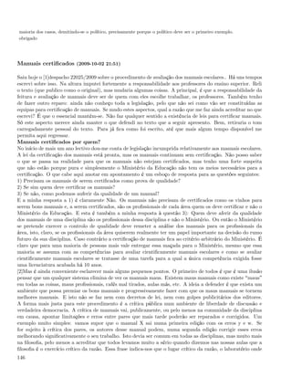 maioria dos casos, demitindo-se o político, precisamente porque o político deve ser o primeiro exemplo.
obrigado




Manuais certiﬁcados (2009-10-02 21:51)

Saiu hoje o [1]despacho 22025/2009 sobre o procedimento de avaliação dos manuais escolares.. Há uns tempos
escrevi sobre isso. Na altura imputei fortemente a responsabilidade aos professores do ensino superior. Reli
o texto (que publico como o original), mas mudaria algumas coisas. A principal, é que a responsabilidade da
feitura e avaliação de manuais deve ser de quem com eles escolhe trabalhar, os professores. Também tenho
de fazer outro reparo: ainda não conheço toda a legislação, pelo que não sei como vão ser constituídas as
equipas para certiﬁcação de manuais. Se mudo estes aspectos, qual a razão que me faz ainda acreditar no que
escrevi? É que o essencial mantém-se. Não faz qualquer sentido a existência de leis para certiﬁcar manuais.
Só este aspecto merece ainda manter o que defendi no texto que a seguir apresento. Bem, retiraria o tom
carregadamente pessoal do texto. Para já ﬁca como foi escrito, até que mais algum tempo disponível me
permita aqui regressar.
Manuais certiﬁcados por quem?
No início de mais um ano lectivo dou-me conta de legislação incumprida relativamente aos manuais escolares.
A lei da certiﬁcação dos manuais está pronta, mas os manuais continuam sem certiﬁcação. Não posso saber
o que se passa na realidade para que os manuais não estejam certiﬁcados, mas tenho uma forte suspeita
que não estão porque pura e simplesmente o Ministério da Educação não tem os meios necessários para a
certiﬁcação. O que cabe aqui anotar em apontamento é um esboço de resposta para as questões seguintes:
1) Precisam os manuais de serem certiﬁcados como prova de qualidade?
2) Se sim quem deve certiﬁcar os manuais?
3) Se não, como podemos auferir da qualidade de um manual?
E a minha resposta a 1) é claramente Não. Os manuais não precisam de certiﬁcados como os vinhos para
serem bons manuais e, a serem certiﬁcados, são os proﬁssionais de cada área quem os deve certiﬁcar e não o
Ministério da Educação. E esta é também a minha resposta à questão 3): Quem deve aferir da qualidade
dos manuais de uma disciplina são os proﬁssionais dessa disciplina e não o Ministério. Ou então o Ministério
se pretende exercer o controlo de qualidade deve remeter a análise dos manuais para os proﬁssionais da
área, isto, claro, se os proﬁssionais da área quiserem realmente ter um papel importante na decisão do rumo
futuro da sua disciplina. Caso contrário a certiﬁcação de manuais ﬁca ao critério arbitrário do Ministério. É
claro que para uma maioria de pessoas mais vale entregar essa maçada para o Ministério, mesmo que essa
maioria se assuma com as competências para avaliar cientiﬁcamente manuais escolares e como se avaliar
cientiﬁcamente manuais escolares se tratasse de uma tarefa para a qual a única competência exigida fosse
uma licenciatura acabada há 10 anos.
[2]Mas é ainda conveniente esclarecer mais alguns pequenos pontos. O primeiro de todos é que é uma ilusão
pensar que um qualquer sistema elimina de vez os manuais maus. Existem maus manuais como existe maus
em todas as coisas, maus proﬁssionais, cafés mal tirados, aulas más, etc. A ideia a defender é que exista um
ambiente que possa premiar os bons manuais e progressivamente fazer com que os maus manuais se tornem
melhores manuais. E isto não se faz nem com decretos de lei, nem com golpes publicitários dos editores.
A forma mais justa para este procedimento é a crítica pública num ambiente de liberdade de discussão e
verdadeira democracia. A crítica de manuais vai, publicamente, ou pelo menos na comunidade da disciplina
em causa, apontar limitações e erros entre pares que mais tarde poderão ser reparados e corrigidos. Um
exemplo muito simples: vamos supor que o manual X sai numa primeira edição com os erros y e w. Se
for sujeito à crítica dos pares, os autores desse manual podem, numa segunda edição corrigir esses erros
melhorando signiﬁcativamente o seu trabalho. Isto devia ser comum em todas as disciplinas, mas muito mais
na ﬁlosoﬁa, pelo menos a acreditar que todos levamos muito a sério quando dizemos nas nossas aulas que a
ﬁlosoﬁa é o exercício crítico da razão. Essa frase indica-nos que o lugar crítico da razão, o laboratório onde
146
 