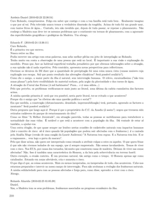 António Daniel (2010-02-23 22:30:54)
Caro Rolando, cumprimentos. Folgo em saber que contigo e com a tua família está tudo bem . Realmente imagino
o que por aí vai. Pela televisão nunca temos a verdadeira dimensão da tragédia. Acima de tudo foi um grande azar,
com tantos litros de água... Contudo, isto não invalida que, depois de tudo passar, se repense o planeamento. Não
conheço a Madeira mas deve ter os mesmos problemas que o continente em termos de planeamento, com a agravante
das especiﬁcidades geográﬁcas e geológicas da Madeira. Um abraço.

Eduardo F. (2010-02-24 13:36:11)
Caro Rolando,
É a primeira vez que escrevo.
Nunca estive na ilha.
Podia escrever um artigo com estas palavras, mas acho melhor pô-las em jeito de interpelação ao Rolando.
Tenho muito em conta a observação de uma pessoa que está no local. É importante a sua visão e explanação do
sucedido. Penso que, face ao habitual superﬁcial trabalho jornalístico por que obtemos informações sobre a situação,
a sua opinião não é nada repetitiva. Pelo contrário, apresenta novas perspectivas para reﬂectirmos.
Ouvimos os técnicos do IM dizer que a quantidade de precipitação foi uma coisa nunca vista (causas maiores cuja
explicação nos escapa. Até que ponto resultado das alterações climáticas? Será possível avaliá-lo?).
Como diz o amigo, a maior parte da ilha é natural, sem intervenção humana. O relevo, encaixadíssimo (”não tem
zonas planas”) pela forte erodibilidade do material rochoso, pela acção da pluviosidade e dos cursos de água.
A situação do Curral das Freiras (4 mil habitantes? Puxa... e é uma aldeia...)
Pelo que percebo, os problemas veriﬁcaram-se mais junto ao litoral, zona última da cadeia cumulativa dos factores
acima.
A minha questão primeira é: será que era possível, nesta parte litoral, ter-se evitado o que aconteceu?
Porque diz o amigo que ”as ribeiras são uma questão política e social”?
Em que medida, a construção (distanciamento, densidade, impermeabilização) terá, portanto, agravado os factores a
montante? Será possível avaliá-lo?
Outra pergunta que lanço aqui é: Porque é que o proprietário do C.C. da Anadia (é assim?) negou que tivessem sido
retirados cadáveres do parque de estacionamento do dito?
Como no ﬁlme ”A Melhor Juventude”, em situação parecida, todas as pessoas se mobilizaram para restabelecer a
normalidade das suas vidas. É notável o que está a acontecer com a população da ilha. Dá vontade de estar aí
também, a ajudar-vos.
Uma outra citação, de que quase sempre me lembro nestas ocasiões de catástrofes naturais com impactos humanos
(daí o conceito de risco: só é risco quando há populações que podem sair afectadas com o fenómeno.) é a cantada
pela Amélia Muge (versão de uma canção da Laurie Anderson) ”A Natureza tem regras. E a Natureza tem leis. E se
a enganamos... vem logo a garra do macaco”.
Pelo que disse acima, não quero ser interpretado como estando a atribuir culpas a estes ou aqueles. O que quero frisar
é que nós não vivemos isolados de um espaço, que é sempre emprestado. Não somos invulneráveis. Temos de viver
com o risco. Nos EUA, por causa dos tornados, há muito que constroem casas de madeira. Deixam de viver nas zonas
afectadas? Não. Isso é também uma característica do Homem, a da luta pela sobrevivência em terreno hostil.
Outro exemplo, a erosão costeira. É um processo natural, tão antigo como o tempo. O Homem apenas age como
catalisador. Estando em zonas afectáveis, cria e aumenta o risco.
O que digo é que, as coisas acontecem. Mais ou menos inesperadas, ou inesperadas de todo, elas acontecem. Cabe-nos
estarmos preparados e intervir no nosso campo de intervenção. Para não avolumar a evolução dos fenómenos naturais.
A minha solidariedade para com as pessoas afectadas e força para, como disse, aprender a viver com o risco.
Abraço.

Rolando Almeida (2010-02-25 01:05:39)
Daniel,
Sim, a Madeira tem os seus problemas, fenómenos associados ao progresso económico da ilha.

210
 
