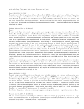 ao livro do Nuno Crato, que é mais recente. Tem cerca de 5 anos.

Ismael (2010-05-12 12:08:23)
Rolando o que eu disse foi que o tema do livro do Nuno Crato já foi discutido há muito tempo na Critica. O que estava
a chamar a atenção é para a forma como se discute...o próprio livro do Nuno Crato tem esse problema...embarcar
numa discussão em que não se sabe muito bem o que se está a discutir é a melhor forma de lançar mais confusão. Por
isso tenho sempre receio ”das amplas discussões”. A nossa escola está bastante distante das pedagogias de que fala
o Nuno Crato...portanto não me parece que o problema do ensino seja esse. E para fazer essa discussão é preciso ir
mais longe na análise.

Rolando Almeida (2010-05-12 13:30:03)
Ismael,
É muito provável que tenhas razão e que no ensino as preocupações sejam outras que não as abordadas pelo Nuno
Crato. Mas discordo que no livro o autor baralhe ainda mais as coisas lançando confusão. Fez um diagnóstico limpo
e a literatura sobre pedagogia, actual, discute muito esse problema, em poucas linhas, o problema de saber qual a
melhor estratégia para dar e transmitir conhecimento aos estudantes. Os estudos apresentados por esse mundo fora,
como os do PISA pretendem precisamente avaliar os conhecimentos e desembaraço intelectual dos estudantes. Não
me parece, verdadeiramente, um problema menor e parece-me até ser um problema central que pode mudar toda a
postura de um sistema de ensino. O que vejo é que as pessoas discutem na maioria das vezes questões laterais. O
problema do ECD é importante do ponto de vista proﬁssional, mas não me parece central num sistema de ensino e,
com efeito, existe ampla discussão sobre esse problema. Mas o ECD só tem que ver com questões proﬁssionais dos
professores e não com a estrutura de todo um sistema de ensino. A ﬁnalidade de qualquer sistema de ensino é formar
pessoas autónomas, capazes de raciocinar pela sua cabeça gerando assim um equilibrio no que hoje em dia se chama
empreendedorismo. Não se alcança efeitos desta natureza dando migalhas às pessoas disfarçadas de conhecimento. E
é isso que é debatido pelo Nuno Crato no livro dele. A questão dos exames, que também é abordada e muito bem
contextualizada no livro, não me parece também uma questão menor em relação a outras. Aliás, parece-me até bem
central.
Ainda que muitas outras pessoas discutam o problema há muito tempo, eu não conheço nenhum livro que sintetize o
problema como o livro do Crato. E se os livros tem algum poder de colocar as pessoas a discutir, seria razoável que
este o tivesse feito. Eu não defendo isto porque goste do livro ou porque nele exista alguma verdade revelada. Falo
no mesmo sentido em que as imposturas intelectuais (Gradiva, 1998) do Sokal colocou a comunidade cientíﬁca mais
atenta ao rigor das chamadas ciências humanas. É para isso que se publicam livros, para comunicar ideias e para que
elas sejam discutidas, quer se concorde ou não.

Ismael (2010-05-12 15:26:11)
Rolando compreendo perfeitamente o que diz...mas o seu raciocínio continua com o mesmo problema...acha que o
problema da escola é um problema de pedagogia? É um problema do ECD? Não me parece...publicar coisas só para
discutir ideias é pouco Rolando....muito pouco...a intervenção é que é difícil...colocar o problema nas pedagogias ou
nos exames...é apagar o essencial...eu tenho cada vez mais receio dos livros ”que resumem o essencial” é aí justamente
que está um dos grandes problemas do que andamos a fazer...essa sua crença que ”A ﬁnalidade de qualquer sistema
de ensino é formar pessoas autónomas, capazes de raciocinar pela sua cabeça gerando assim um equilibrio no que
hoje em dia se chama empreendedorismo” é muito bonita, mas acredita realmente nisso?...foi a escola que ensinou o
Ronaldo a ser empreendedor? Qualquer pessoa lhe responderá o contrário.
Isso é outra discussão....e nada tem a ver com pedagogias...isso é apenas (com todo o respeito) a espuma dos dias.

Rolando Almeida (2010-05-12 16:10:17)
Ok, mas nesse caso deve ser muito fácil para si dizer em quê e como intervir, já que parte da crença que só a acção
directa pode fazer alguma coisa, do que para mim, que me sigo pelas discussões (que mudam as pessoas se as pessoas
acreditam no que dizem). Diga então em quê e como intervir?

                                                                                                                  261
 