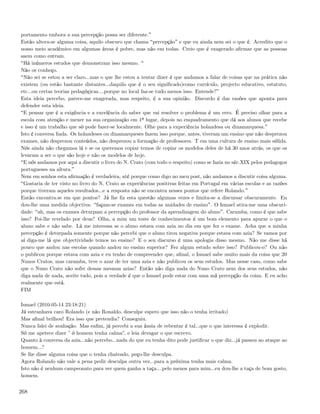 portamento embora a sua percepção possa ser diferente.
Então altera-se alguma coisa, aquilo obscuro que chama percepção e que eu ainda nem sei o que é. Acredito que o
nosso meio académico em algumas áreas é pobre, mas não em todas. Creio que é exagerado aﬁrmar que as pessoas
saem como entram.
 Há inúmeros estudos que demonstram isso mesmo.
Não os conheço.
 Não sei se estou a ser claro...mas o que lhe estou a tentar dizer é que andamos a falar de coisas que na prática não
existem (ou estão bastante distantes...daquilo que é o seu signiﬁcado)como currículo, projecto educativo, estatuto,
etc...ou certas teorias pedagógicas....porque no local faz-se tudo menos isso. Entende?
Esta ideia percebo, parece-me exagerada, mas respeito, é a sua opinião. Discordo é das razões que aponta para
defender esta ideia.
 E pensar que é a exigência e a excelência do saber que vai resolver o problema é um erro. É preciso olhar para a
escola com atenção e mexer na sua organização em 1º lugar, depois no enquadramento que dá aos alunos que recebe
e isso é um trabalho que só pode fazer-se localmente. Olhe para a experiência holandesa ou dinamarquesa.
Isto é conversa ﬁada. Os holandeses ou dinamarqueses fazem isso porque, antes, tiveram um ensino que não desprezou
exames, não desprezou conteúdos, não desprezou a formação de professores. T em uma cultura de ensino mais sólida.
Nós ainda não chegamos lá e se os queremos copiar temos de copiar os modelos deles de há 30 anos atrás, os que os
levaram a ser o que são hoje e não os modelos de hoje.
 E nós andamos por aqui a discutir o livro do N. Crato (com todo o respeito) como se fazia no séc.XIX pelos pedagogos
portugueses na altura.
Nem em sonhos esta aﬁrmação é verdadeira, até porque como digo no meu post, não andamos a discutir coisa alguma.
 Gostaria de ter visto no livro do N. Crato as experiências positivas feitas em Portugal em várias escolas e as razões
porque tiveram aqueles resultados...e a resposta não se encontra nesses pontos que refere Rolando.
Então encontra.se em que pontos? Já lhe ﬁz esta questão algumas vezes e limita-se a discursar obscuramente. Eu
dou-lhe uma medida objectiva: façam-se exames em todas as unidades de ensino . O Ismael atira-me uma obscuri-
dade: ah, mas os exames deturpam a percepção do professor da aprendizagem do aluno . Caramba, como é que sabe
isso? Foi-lhe revelado por deus? Olha, a mim um teste de conhecimentos é um bom elemento para apurar o que o
aluno sabe e não sabe. Lá me interessa se o aluno estava com azia no dia em que fez o exame. Acha que a minha
percepção é deturpada somente porque não percebi que o aluno tirou negativa porque estava com azia? Se vamos por
aí diga-me lá que objectividade temos no ensino? E o seu discurso é uma apologia disso mesmo. Não me disse há
pouco que andou nas escolas quando andou no ensino superior? Fez algum estudo sobre isso? Publicou-o? Ou não
o publicou porque estava com azia e eu tenho de compreender que, aﬁnal, o Ismael sabe muito mais da coisa que 20
Nunos Cratos, mas caramba, teve o azar de ter uma azia e não publicou os seus estudos. Mas nesse caso, como sabe
que o Nuno Crato não sofre dessas mesmas azias? Então não diga nada do Nuno Crato nem dos seus estudos, não
diga nada de nada, aceite tudo, pois a verdade é que o Ismael pode estar com uma má percepção da coisa. E eu acho
realmente que está.
FIM

Ismael (2010-05-14 23:18:21)
Já estranhava caro Rolando (e não Ronaldo, desculpe espero que isso não o tenha irritado)
Mas aﬁnal brilhou! Era isso que pretendia? Conseguiu.
Nunca falei de avaliação. Mas enﬁm, já percebi a sua ânsia de rebentar é tal...que o que interessa é explodir.
Só me apetece dizer ” ó homem tenha calma”, e leia devagar o que escrevo.
Quanto à conversa da azia...não percebo...nada do que eu tenha dito pode justiﬁcar o que diz...já passou ao ataque ao
homem...?
Se lhe disse alguma coisa que o tenha chateado, peço-lhe desculpa.
Agora Rolando não vale a pena pedir desculpa outra vez...para a próxima tenha mais calma.
Isto não é nenhum campeonato para ver quem ganha a taça....pelo menos para mim...eu dou-lhe a taça de bom gosto,
homem.


268
 