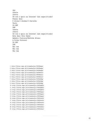 304
   oferta
   oferta
   Cd rom e apoio na Internet (não especificado)
   Pensar Azul
   F.Alves/J.Aredes/J.Carvalho
   Texto
   23.99¬
   288
   oferta
   oferta
   Cd rom e apoio na Internet (não especificado)
   Este Amor Pelo Saber
   Amândio Fontoura/Mafalda Afonso
   A Folha Cultural
   22.95¬
   336
   Não tem
   Não tem
   Não tem




1. http://fotos.sapo.pt/rolandoa/pic/0003bwpa/
2. http://fotos.sapo.pt/rolandoa/pic/0003bwpa/
3. http://fotos.sapo.pt/rolandoa/pic/0003bwpa/
4. http://fotos.sapo.pt/rolandoa/pic/0003drsr/
5. http://fotos.sapo.pt/rolandoa/pic/0003drsr/
6. http://fotos.sapo.pt/rolandoa/pic/0003drsr/
7. http://fotos.sapo.pt/rolandoa/pic/0003y94g/
8. http://fotos.sapo.pt/rolandoa/pic/0003y94g/
9. http://fotos.sapo.pt/rolandoa/pic/0003y94g/
10. http://fotos.sapo.pt/rolandoa/pic/0003q902/
11. http://fotos.sapo.pt/rolandoa/pic/0003q902/
12. http://fotos.sapo.pt/rolandoa/pic/0003q902/
13. http://fotos.sapo.pt/rolandoa/pic/0003wqey/
14. http://fotos.sapo.pt/rolandoa/pic/0003wqey/
15. http://fotos.sapo.pt/rolandoa/pic/0003wqey/
16. http://fotos.sapo.pt/rolandoa/pic/0003twtb/
17. http://fotos.sapo.pt/rolandoa/pic/0003twtb/
18. http://fotos.sapo.pt/rolandoa/pic/0003twtb/
19. http://fotos.sapo.pt/rolandoa/pic/0003x4zt/
20. http://fotos.sapo.pt/rolandoa/pic/0003x4zt/
21. http://fotos.sapo.pt/rolandoa/pic/0003x4zt/




                                                   33
 