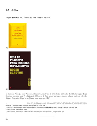 3.7    Julho


Roger Scruton na Guerra & Paz (2011-07-20 23:21)




[1]




[2]

O Guia de Filosoﬁa para Pessoas Inteligentes, um livro de introdução à ﬁlosoﬁa do ﬁlósofo inglês Roger
Scruton, mereceu uma 2ª edição pela [3]Guerra & Paz, sendo que agora passou a fazer parte da colecção
Saber e Educação. Pode ler-se [4]aqui uma parte em PDF.

1.                              http://2.bp.blogspot.com/-Hx8cmpqu0RU/TidUp7oPxqI/AAAAAAAAAv4/CsVREVUlfEY/s1600/
GUIA-DE-FILOSOFIA-PARA-PESSOAS-INTELIGENTES-1166.jpg
2. http://2.bp.blogspot.com/-b8XL2xO8dKo/TidUtOG30aI/AAAAAAAAAv8/RUdF_i3siDw/s1600/c_5327350.jpg
3. http://www.guerraepaz.net/
4. http://www.guerraepaz.net/cache/binImagens/guia_de_filosofia_prepub-1769.pdf




384
 