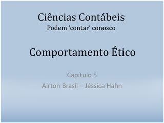 Ciências ContábeisPodem ‘contar’ conoscoCapítulo 5 Airton Brasil – Jéssica HahnComportamento Ético