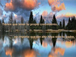 Tienes que tener tu propio crecimiento, no importa que tan alto haya sido tu padre. 