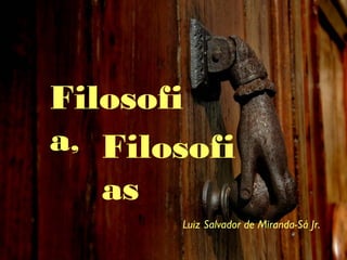 Filosofi
a,
Luiz Salvador de Miranda-Sá Jr.
Filosofi
as
 