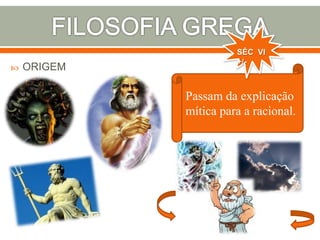  ORIGEM
Passam da explicação
mítica para a racional.
SÉC VI
+/-
 