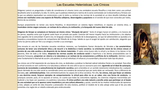 Las Escuelas Helenísticas: Los Cínicos
Diógenes Larecio se preguntaba si había de considerarse el cinismo como una verdadera escuela filosófica o más bien como una actitud
desafiante ante la sociedad y la vida. Es cierto, que la pobreza intelectual o teórica de la secta contrastada con la desenvoltura y firmeza con
la que sus adeptos expresaban sus convicciones y por lo tanto su rechazo a las normas de la sociedad en un claro desafío individual. Los
cínicos son reseñados como una especie de filósofos callejeros, desarraigados y populares en el sentido de que eran conocidos por todos,
dentro de sus ámbitos.
Aunque propiamente no tenían una teoría filosófica, ni desarrollaron un sistema lógico metafísico, ni siquiera un sistema ético, si
mostraban ciertos rasgos comunes: un rechazo de la cultura y la civilización, y la búsqueda del nuevo ideal de vida.
Diógenes de Sínope se complacía en llamarse así mismo cínico: “discípulo del perro”. Tanto él amigos hacían en público, a la manera de
los perros, aquellos actos que la gente suele hacer en privado por pudor. Carecían del menor respeto hacia las instituciones y los objetos
más sagrados de la comunidad. El perro era, en lenguaje coloquial, el símbolo de la desvergüenza, así que tal sobrenombre se ajustaba a la
impúdica y escandalosa manera de comportarse del filósofo de la tinaja. Sabido es que el acogió tal apodo con satisfacción, alegando que
como los perros sabía ser fiel a sus amigos y morder a sus enemigos.
Esta escuela es una de las llamadas escuelas socráticas menores, sus fundadores fueron discípulos de Sócrates y las características
comunes de tener una orientación ética y de recurrir a la dialéctica e ironía socrática. La orientación moral de los cínicos estuvo al
servicio de una vida ascética y de desprecio de los bienes materiales. El sabio cínico busca sólo la virtud y no desea ni los bienes ni los
placeres, libre de todo y de todos, desprecia las normas usuales de conducta social e importuna a los demás provocándolos con la
absoluta franqueza, proponían un retorno a la naturaleza y un rechazo de las convenciones y artificios de la civilización. Admiten como
valor fundamental la libertad de acción y de palabra, la virtud individual, el esfuerzo y la austeridad y descartan todo tipo de placer.
Los cínicos son el fiel exponente de una época de crisis, se dedicaban a predicar la libertad radical individuo frente a la sociedad. Para ellos
la virtud consistía en vivir conforme a la naturaleza y obtener de esta sólo lo que es necesario para vivir, siguiendo así el ideal de autarquía,
(carencia de necesidades o autosuficiencia) de inspiración socrática, pero entendida en un sentido totalmente individualista Así, cualquier
placer derivado de una vida social es considerado como una condena de esclavitud que por tanto debe ser rechazado. Pero a diferencia de
Sócrates, son antiintelectualistas. Este antiintelectualismo les separa de la ética socrática. Por ello, los cínicos, más que forjar un sistema
o una doctrina moral, forjaron ejemplos de comportamiento: la virtud para ellos no es un saber, sino una forma de conducta. La
autarquía consiste, pues, en lo opuesto al nomos, en cuanto que todas las costumbres regladas, las creencias religiosas transmitidas por
tradición y las leyes son opuestas a la auténtica naturaleza. El cínico prefiere una vida natural y sencilla antes que participar en el boato
de una sociedad que se le aparece como inauténtica y en una cultura alienante y, quizás, carente de los medios intelectuales de oponerse
a ésta, adopta un estilo de vida chocante y provocador. De esta manera, prefiere el modelo de la vida salvaje antes que el de una vida
sometida a las reglas de un rebaño ordenado pero embrutecedor.
 