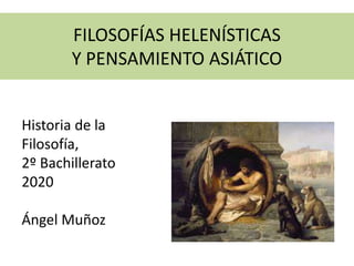 FILOSOFÍAS HELENÍSTICAS
Y PENSAMIENTO ASIÁTICO
Historia de la
Filosofía,
2º Bachillerato
2020
Ángel Muñoz
 