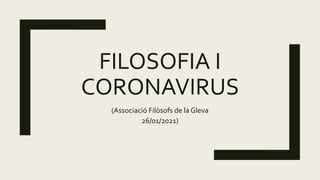FILOSOFIA I
CORONAVIRUS
(Associació Filòsofs de la Gleva
26/01/2021)
 