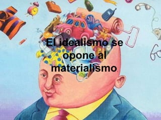 El idealismo se
    opone al
 materialismo.
 