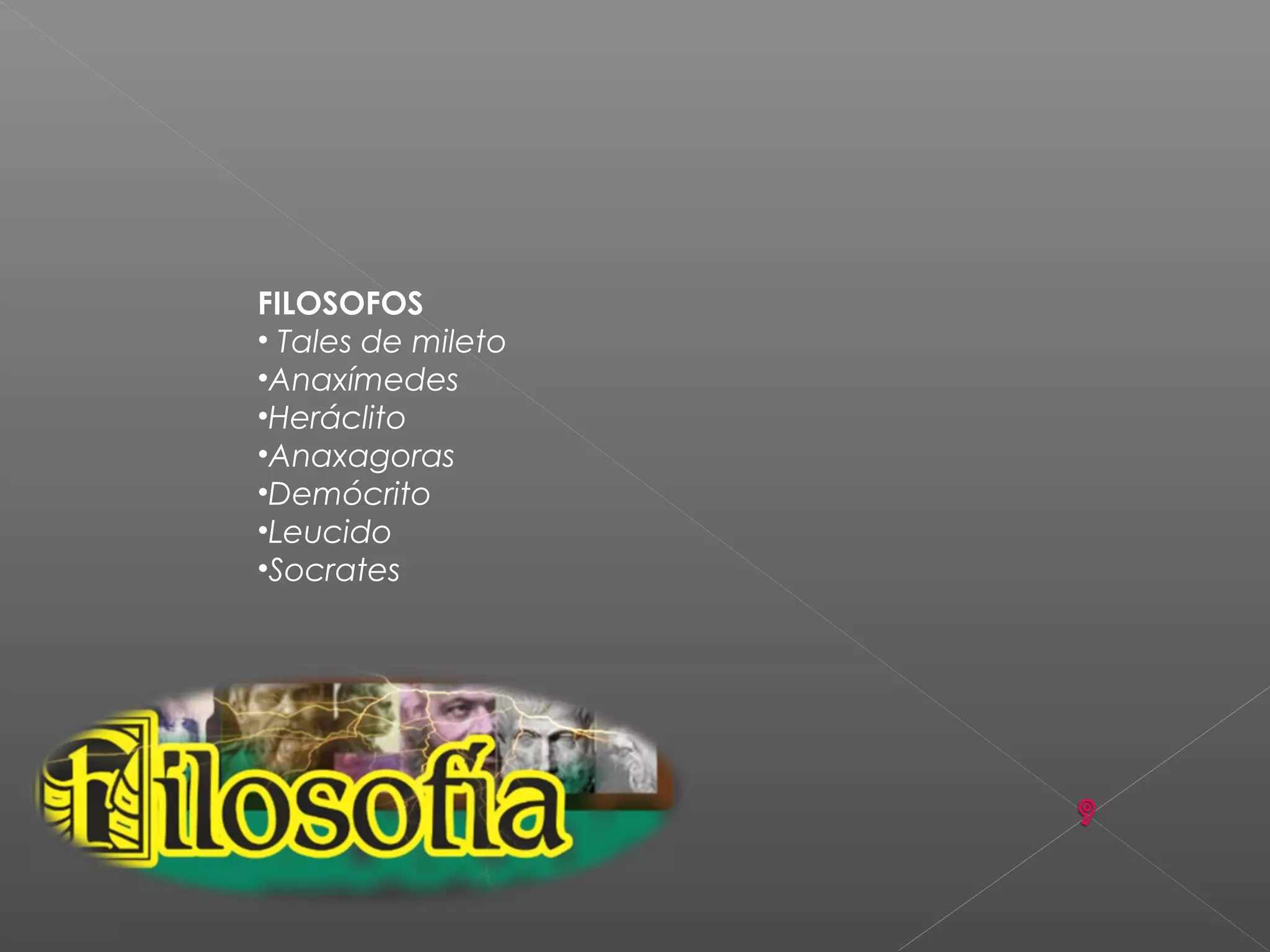 FILOSOFOS
• Tales de mileto
•Anaxímedes
•Heráclito
•Anaxagoras
•Demócrito
•Leucido
•Socrates
 