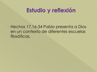  Hechos 17,16-34 Pablo presenta a Dios
en un contexto de diferentes escuelas
filosóficas.
 