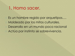  Es un hombre regido por arquetipos….
 Moldeado por los mitos culturales.
 Desarrollo en un mundo poco racional
 Actúa por instinto se sobrevivencia.
 