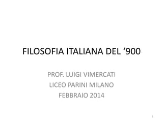 FILOSOFIA ITALIANA DEL ‘900
PROF. LUIGI VIMERCATI
LICEO PARINI MILANO
FEBBRAIO 2014
1

 