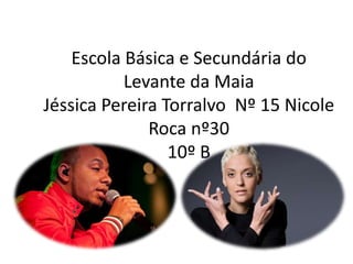 Escola Básica e Secundária do
Levante da Maia
Jéssica Pereira Torralvo Nº 15 Nicole
Roca nº30
10º B

 