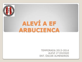 ALEVÍ A EF
ARBUCIENCA
TEMPORADA 2013-2014
ALEVÍ 1ª DIVISIÓ
ENT. ÒSCAR ALMENDROS
 