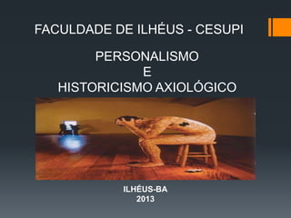 PERSONALISMO
E
HISTORICISMO AXIOLÓGICO
ILHÉUS-BA
2013
FACULDADE DE ILHÉUS - CESUPI
 
