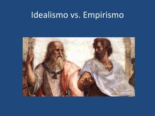Idealismo vs. Empirismo
 