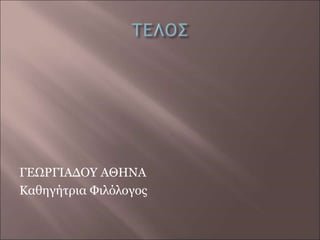 ΓΕΩΡΓΙΑΔΟΥ ΑΘΗΝΑ
Καθηγήτρια Φιλόλογος
 