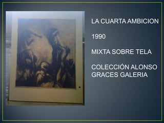 LA CUARTA AMBICION

1990

MIXTA SOBRE TELA

COLECCIÓN ALONSO
GRACES GALERIA
 