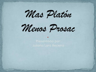 Presentada por: Juliana Lara Becerra Mas Platón Menos Prosac 
