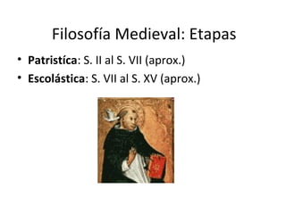 Filosofía Medieval: Etapas
• Patristíca: S. II al S. VII (aprox.)
• Escolástica: S. VII al S. XV (aprox.)
 
