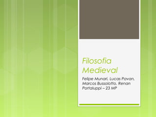 Filosofia 
Medieval 
Felipe Munari, Lucas Pavan, 
Marcos Bussolotto, Renan 
Portaluppi – 23 MP 
 