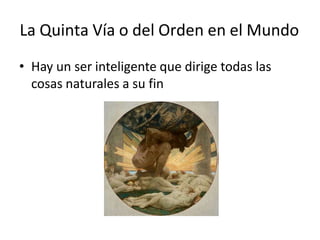 La Quinta Vía o del Orden en el Mundo
• Hay un ser inteligente que dirige todas las
cosas naturales a su fin
 