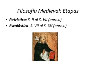 Filosofía Medieval: Etapas
• Patristíca: S. II al S. VII (aprox.)
• Escolástica: S. VII al S. XV (aprox.)
 